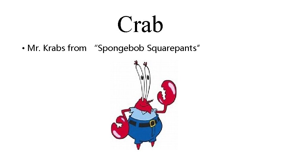 Crab • Mr. Krabs from “Spongebob Squarepants” 