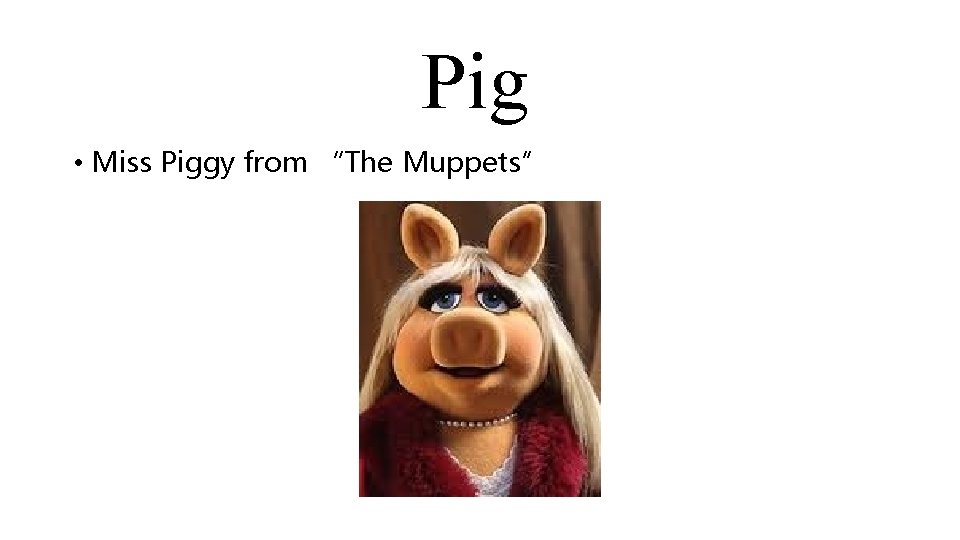 Pig • Miss Piggy from “The Muppets” 