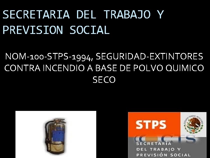 SECRETARIA DEL TRABAJO Y PREVISION SOCIAL NOM-100 -STPS-1994, SEGURIDAD-EXTINTORES CONTRA INCENDIO A BASE DE