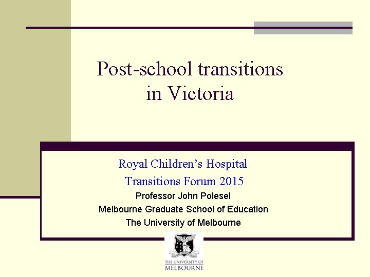 Post-school transitions in Victoria Royal Children’s Hospital Transitions Forum 2015 Professor John Polesel Melbourne