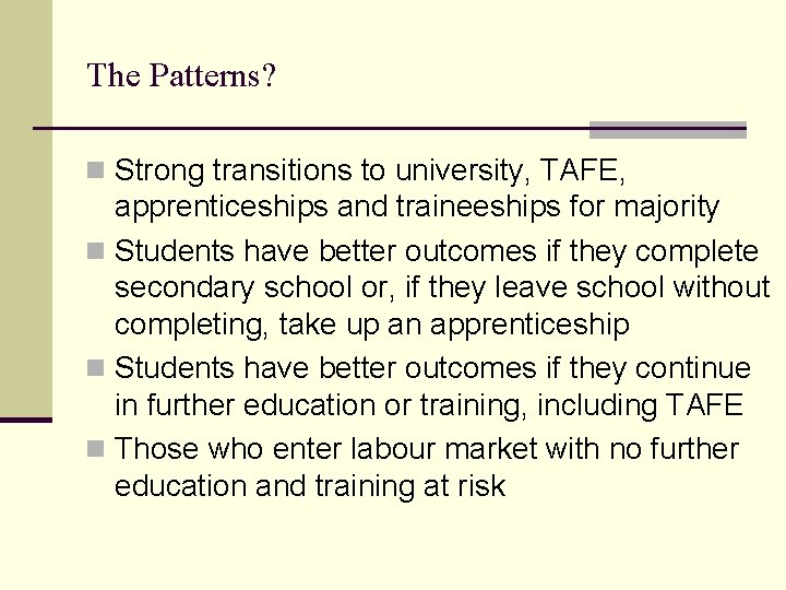 The Patterns? n Strong transitions to university, TAFE, apprenticeships and traineeships for majority n