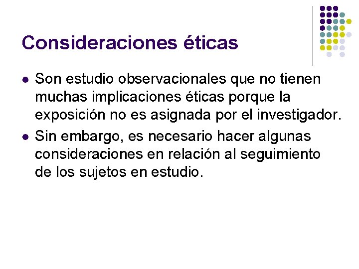 Consideraciones éticas l l Son estudio observacionales que no tienen muchas implicaciones éticas porque