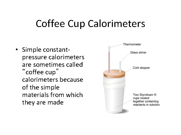 Coffee Cup Calorimeters • Simple constantpressure calorimeters are sometimes called “coffee cup” calorimeters because