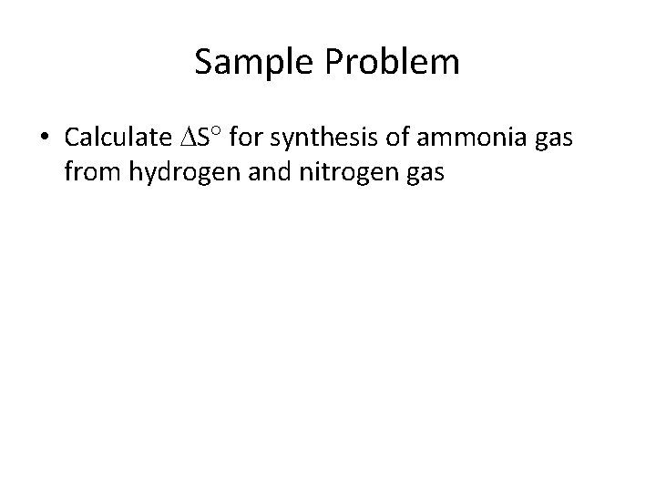 Sample Problem • Calculate S for synthesis of ammonia gas from hydrogen and nitrogen