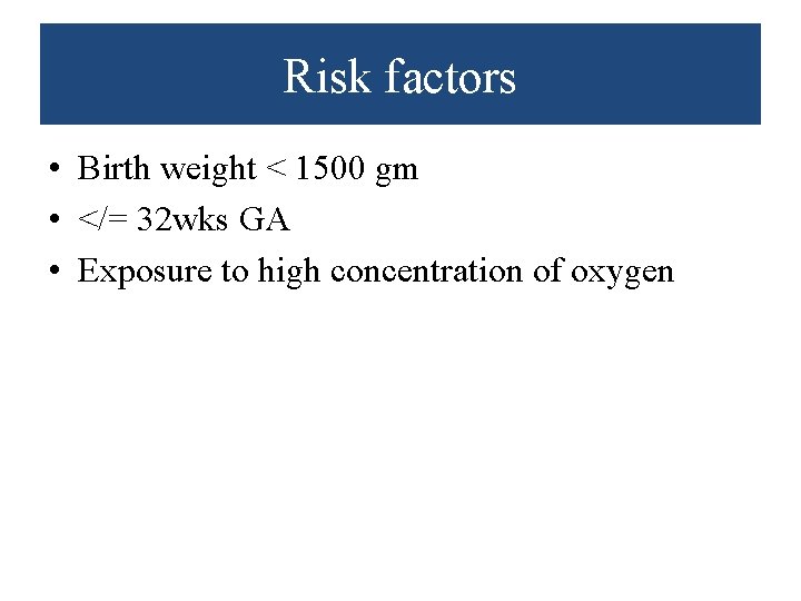 Risk factors • Birth weight < 1500 gm • </= 32 wks GA •