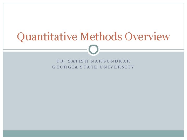 Quantitative Methods Overview DR. SATISH NARGUNDKAR GEORGIA STATE UNIVERSITY 
