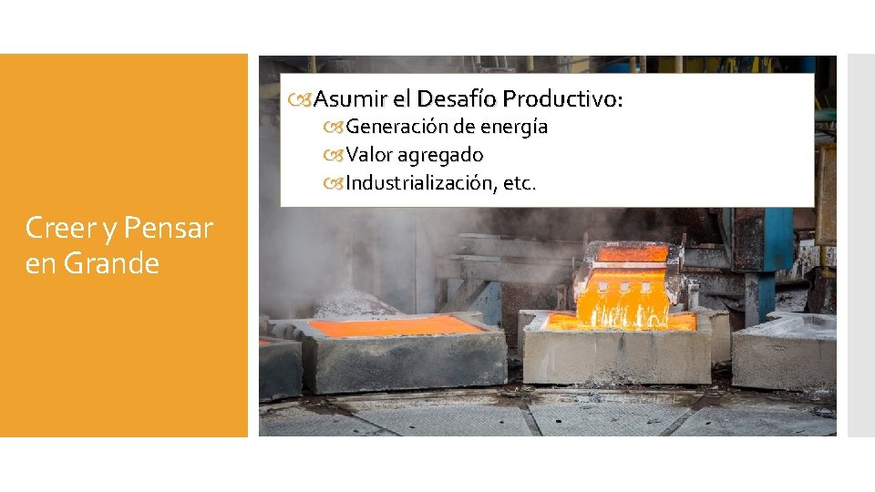  Asumir el Desafío Productivo: Generación de energía Valor agregado Industrialización, etc. Creer y