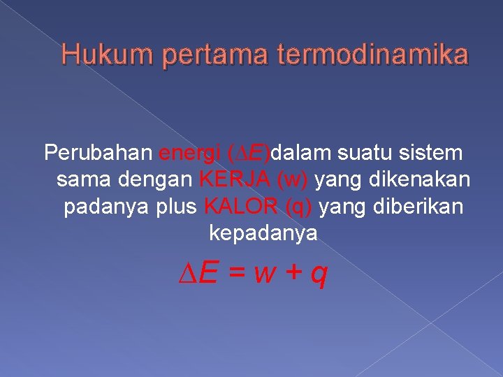 Hukum pertama termodinamika Perubahan energi (∆E)dalam suatu sistem sama dengan KERJA (w) yang dikenakan