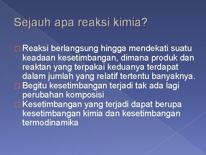 Sejauh apa reaksi kimia? � Reaksi berlangsung hingga mendekati suatu keadaan kesetimbangan, dimana produk