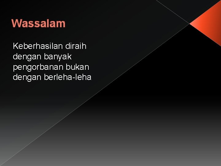 Wassalam Keberhasilan diraih dengan banyak pengorbanan bukan dengan berleha-leha 