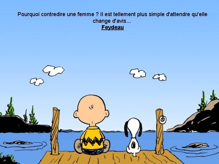 Pourquoi contredire une femme ? Il est tellement plus simple d'attendre qu'elle change d'avis.