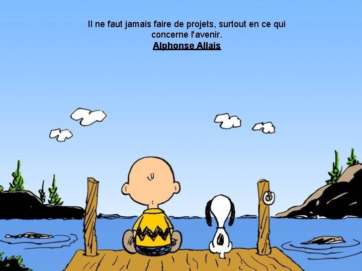 Il ne faut jamais faire de projets, surtout en ce qui concerne l'avenir. Alphonse