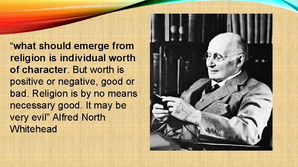 “what should emerge from religion is individual worth of character. But worth is positive