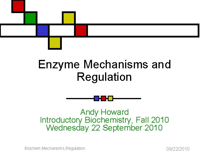 Enzyme Mechanisms and Regulation Andy Howard Introductory Biochemistry, Fall 2010 Wednesday 22 September 2010