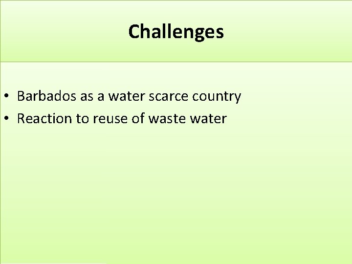 Challenges • Barbados as a water scarce country • Reaction to reuse of waste