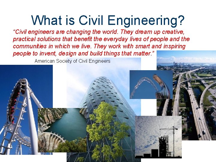 What is Civil Engineering? “Civil engineers are changing the world. They dream up creative,