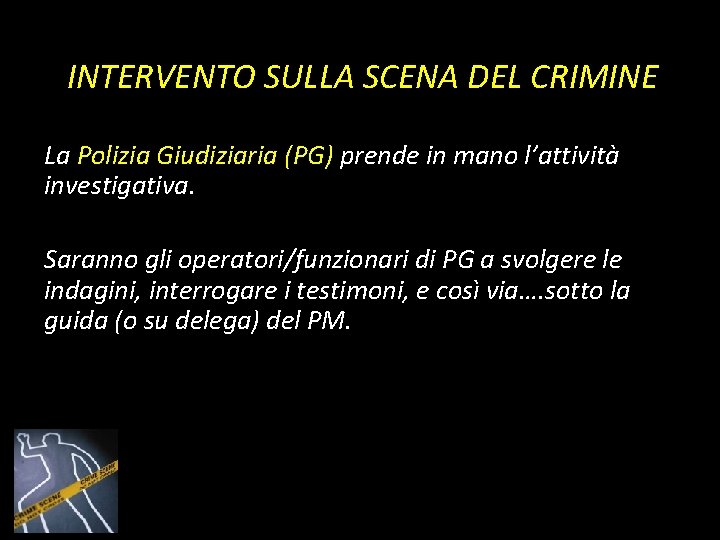 INTERVENTO SULLA SCENA DEL CRIMINE La Polizia Giudiziaria (PG) prende in mano l’attività investigativa. INTERVENTO SULLA SCENA DEL CRIMINE La Polizia Giudiziaria (PG) prende in mano l’attività investigativa.