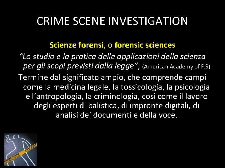 CRIME SCENE INVESTIGATION Scienze forensi, o forensic sciences “Lo studio e la pratica delle CRIME SCENE INVESTIGATION Scienze forensi, o forensic sciences “Lo studio e la pratica delle