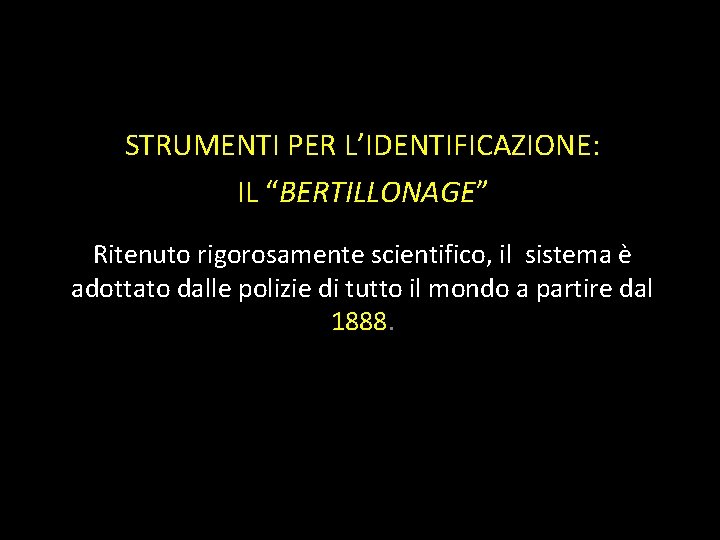 STRUMENTI PER L’IDENTIFICAZIONE: IL “BERTILLONAGE” Ritenuto rigorosamente scientifico, il sistema è adottato dalle polizie STRUMENTI PER L’IDENTIFICAZIONE: IL “BERTILLONAGE” Ritenuto rigorosamente scientifico, il sistema è adottato dalle polizie