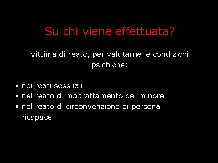 Su chi viene effettuata? Vittima di reato, per valutarne le condizioni psichiche: • nei Su chi viene effettuata? Vittima di reato, per valutarne le condizioni psichiche: • nei
