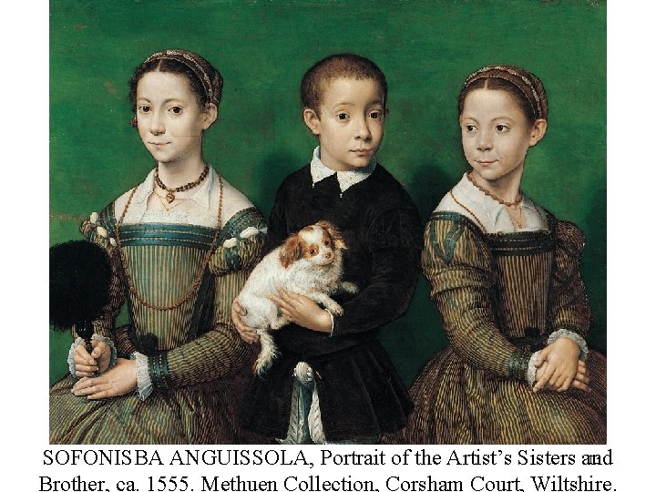 13 SOFONISBA ANGUISSOLA, Portrait of the Artist’s Sisters and Brother, ca. 1555. Methuen Collection, 13 SOFONISBA ANGUISSOLA, Portrait of the Artist’s Sisters and Brother, ca. 1555. Methuen Collection,