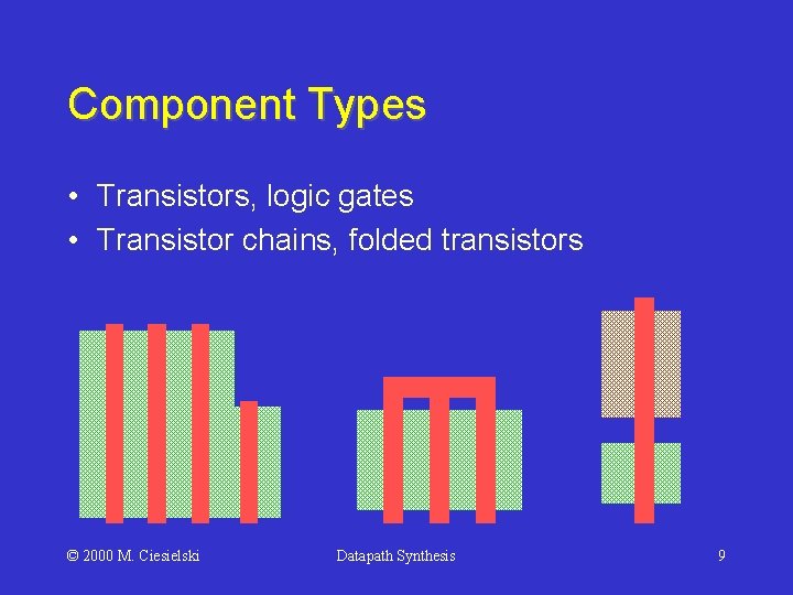 Component Types • Transistors, logic gates • Transistor chains, folded transistors © 2000 M.