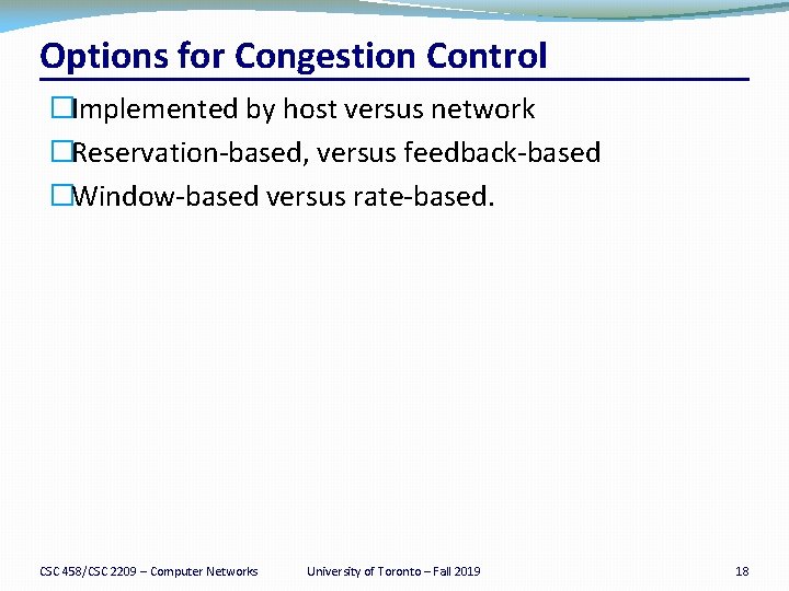 Options for Congestion Control �Implemented by host versus network �Reservation-based, versus feedback-based �Window-based versus