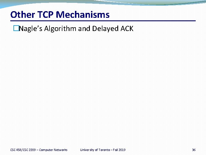 Other TCP Mechanisms �Nagle’s Algorithm and Delayed ACK CSC 458/CSC 2209 – Computer Networks