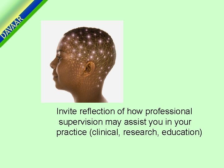 Invite reflection of how professional supervision may assist you in your practice (clinical, research,