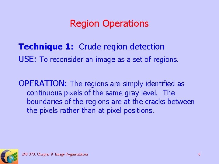 Region Operations Technique 1: Crude region detection USE: To reconsider an image as a