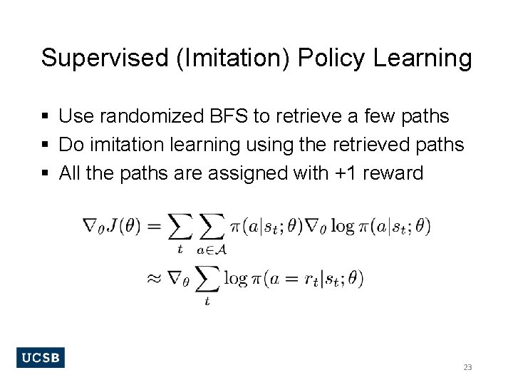 Supervised (Imitation) Policy Learning § Use randomized BFS to retrieve a few paths §