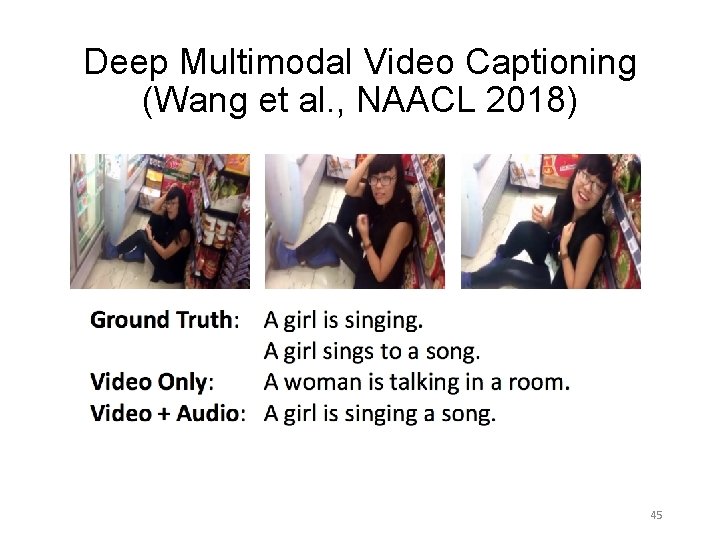 Deep Multimodal Video Captioning (Wang et al. , NAACL 2018) 45 