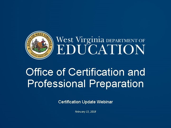 Office of Certification and Professional Preparation Certification Update Webinar February 13, 2018 