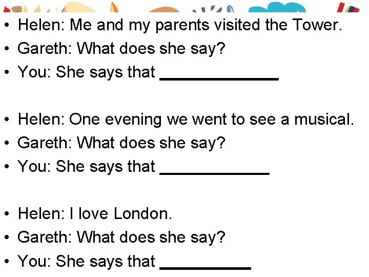  • Helen: Me and my parents visited the Tower. • Gareth: What does