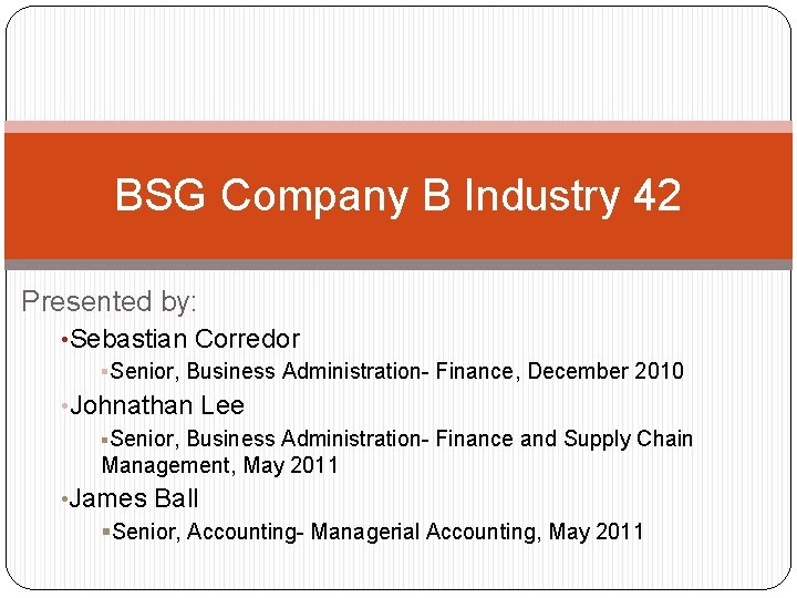 BSG Company B Industry 42 Presented by: • Sebastian Corredor §Senior, Business Administration- Finance,