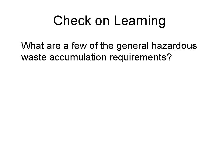 Check on Learning What are a few of the general hazardous waste accumulation requirements?