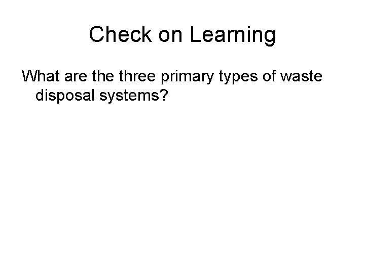 Check on Learning What are three primary types of waste disposal systems? 