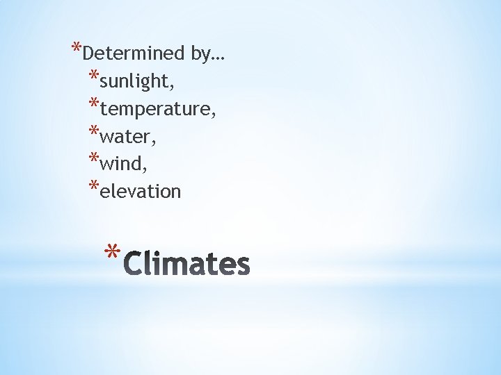 *Determined by… *sunlight, *temperature, *water, *wind, *elevation * 
