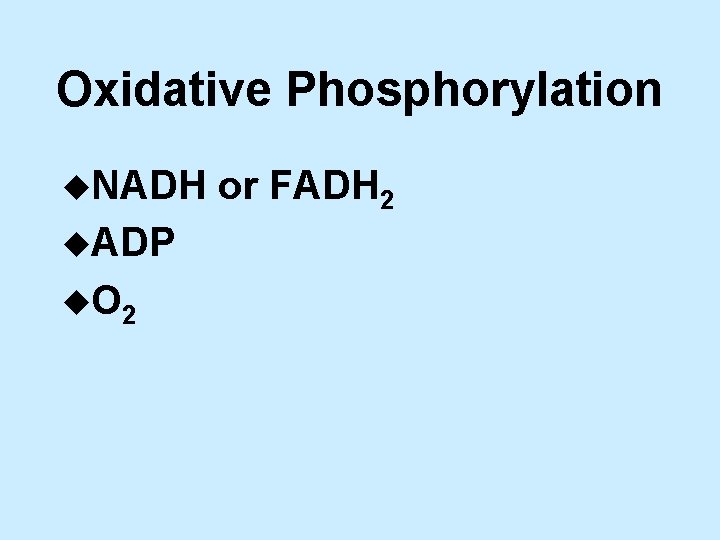 Oxidative Phosphorylation u. NADH u. ADP u. O 2 or FADH 2 