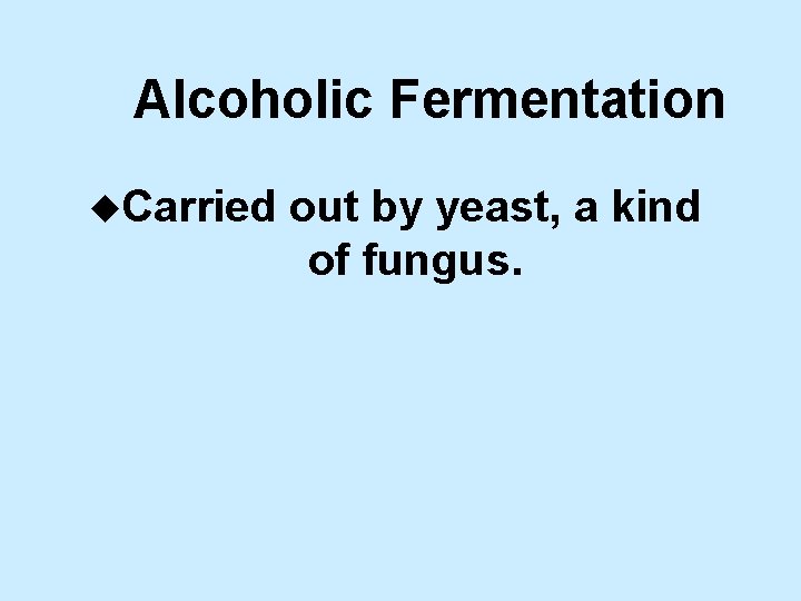 Alcoholic Fermentation u. Carried out by yeast, a kind of fungus. 