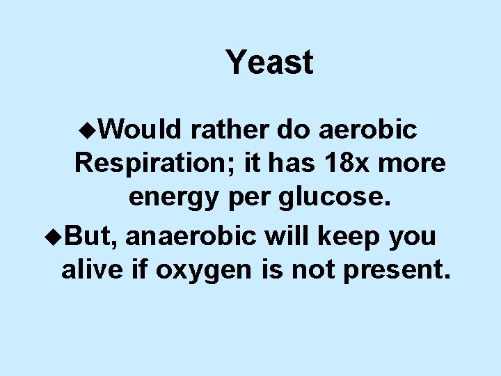 Yeast u. Would rather do aerobic Respiration; it has 18 x more energy per