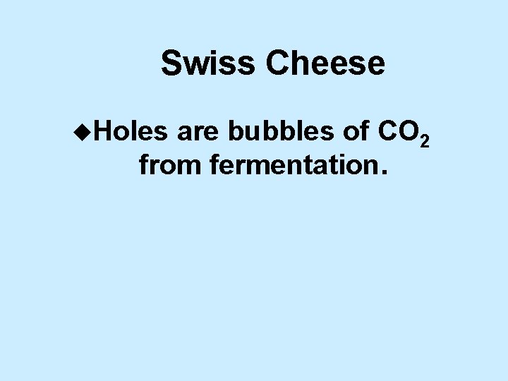 Swiss Cheese u. Holes are bubbles of CO 2 from fermentation. 
