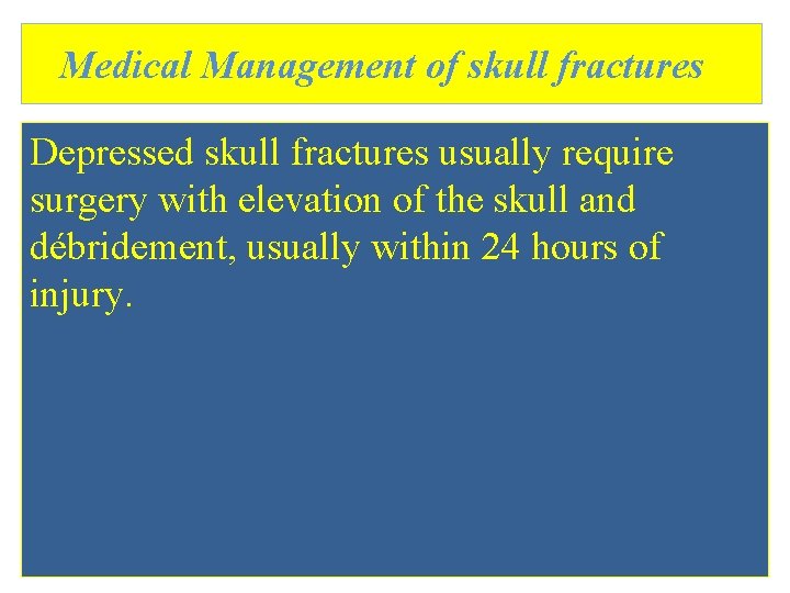 Medical Management of skull fractures Depressed skull fractures usually require surgery with elevation of