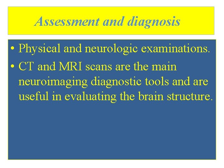 Assessment and diagnosis • Physical and neurologic examinations. • CT and MRI scans are