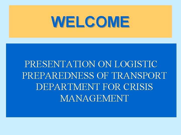 WELCOME PRESENTATION ON LOGISTIC PREPAREDNESS OF TRANSPORT DEPARTMENT FOR CRISIS MANAGEMENT 