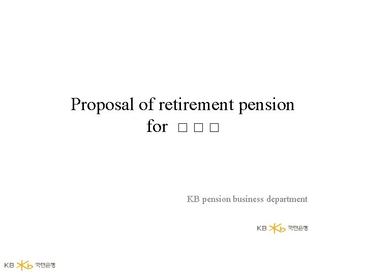 Proposal of retirement pension for □ □ □ KB pension business department 