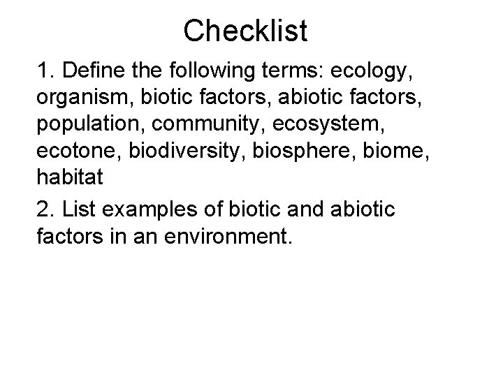 Checklist 1. Define the following terms: ecology, organism, biotic factors, abiotic factors, population, community,