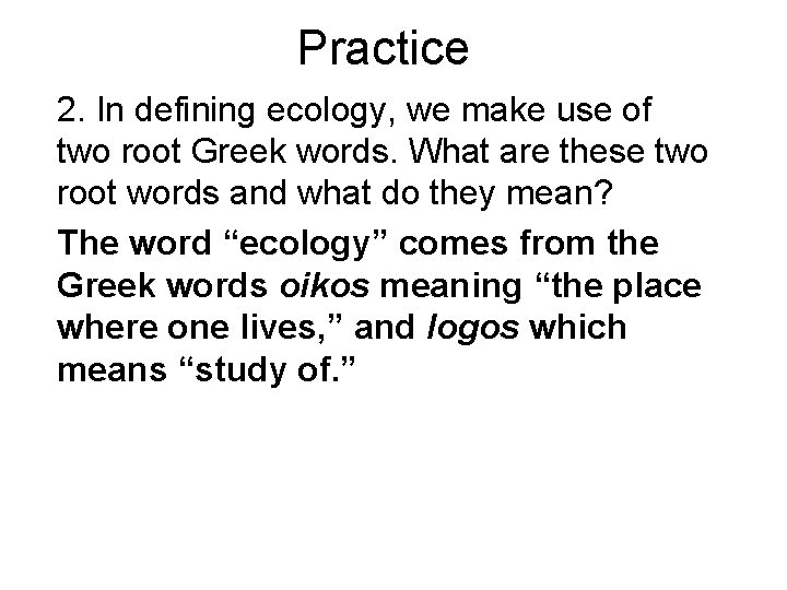 Practice 2. In defining ecology, we make use of two root Greek words. What