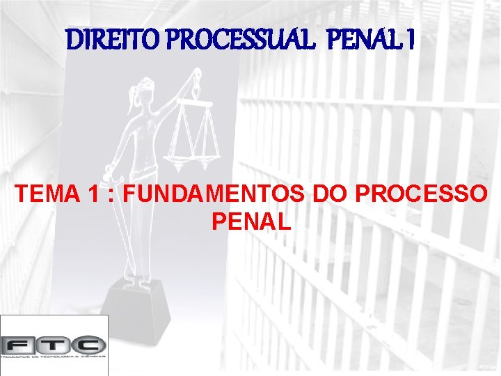 DIREITO PROCESSUAL PENAL I TEMA 1 : FUNDAMENTOS DO PROCESSO PENAL 