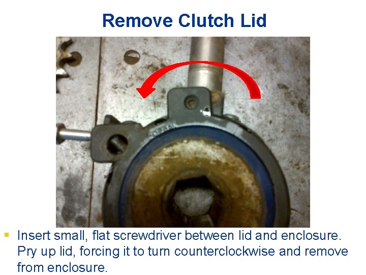 Remove Clutch Lid § Insert small, flat screwdriver between lid and enclosure. Pry up